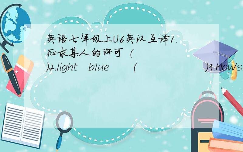 英语七年级上U6英汉互译1.征求某人的许可 （　　　　　）2.light　blue　　（　　　　　　）3.How's your poster going,Sandy______________________________4.这件外套穿在任何人身上都会很酷.The coat can______ _