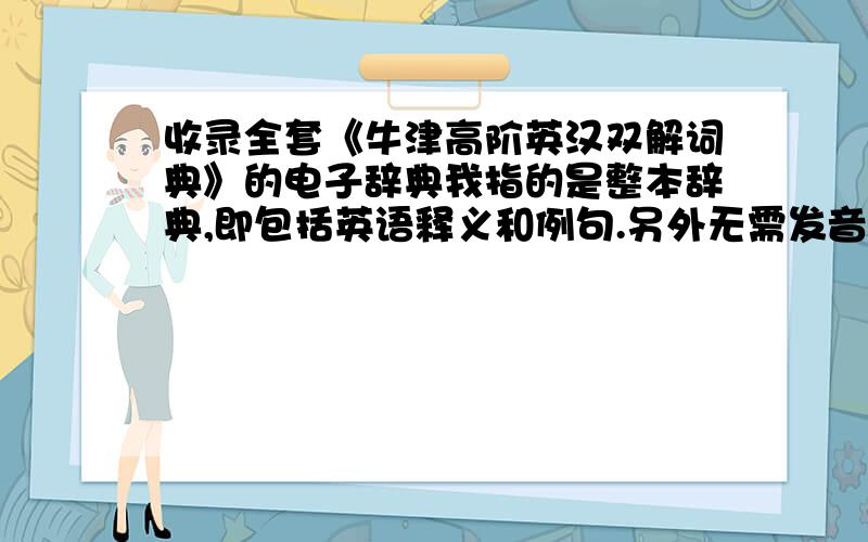 收录全套《牛津高阶英汉双解词典》的电子辞典我指的是整本辞典,即包括英语释义和例句.另外无需发音,也不要其他娱乐和增值功能.词典版本为第四版增补本及以上.谢谢,但我想要的是随身