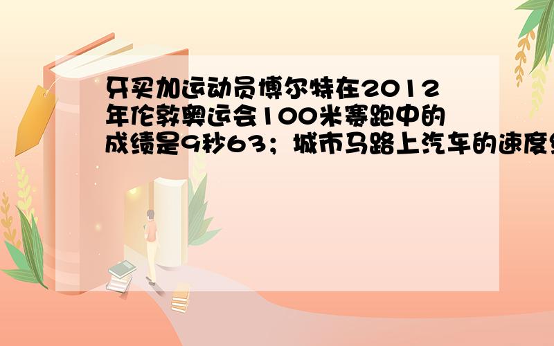 牙买加运动员博尔特在2012年伦敦奥运会100米赛跑中的成绩是9秒63；城市马路上汽车的速度约为30千米/时；非洲羚羊奔跑的速度可达20米/秒.你能比较出这三者运动的快慢吗?；