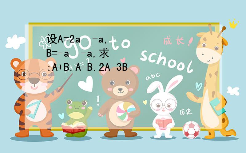 设A=2a²-a,B=-a²-a,求:A+B.A-B.2A-3B