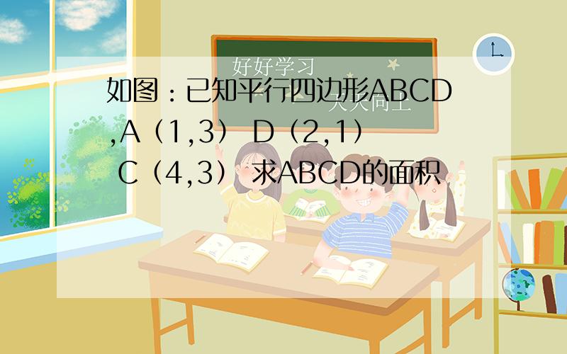 如图：已知平行四边形ABCD,A（1,3） D（2,1） C（4,3） 求ABCD的面积