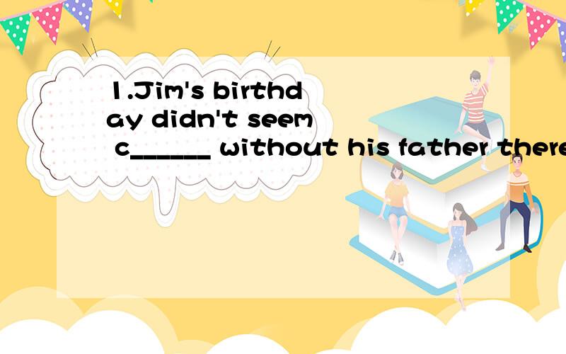 1.Jim's birthday didn't seem c______ without his father there.2.Nancy is patient and she doesn't give up ____(help).3.Take your time,or you'll make____mistake.A.other B.the sther C.another D.others4.It takes a lot of practice ______English well.A.lea