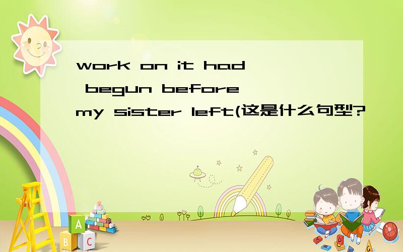 work on it had begun before my sister left(这是什么句型?