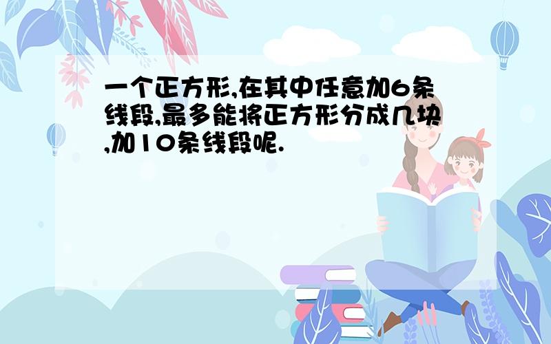 一个正方形,在其中任意加6条线段,最多能将正方形分成几块,加10条线段呢.