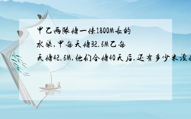 甲乙两队修一条1800M长的水渠,甲每天修32.5M乙每天修42.5M,他们合修40天后,还有多少米没修?