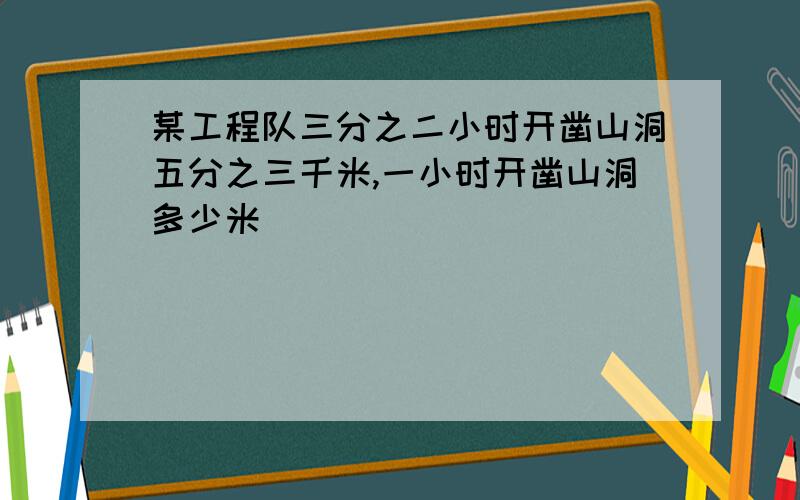 某工程队三分之二小时开凿山洞五分之三千米,一小时开凿山洞多少米