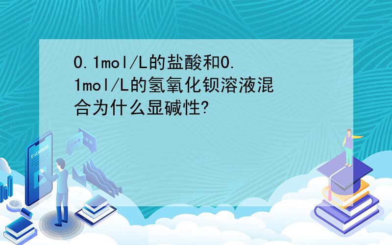 0.1mol/L的盐酸和0.1mol/L的氢氧化钡溶液混合为什么显碱性?