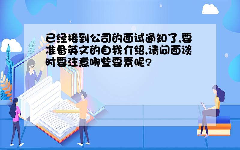 已经接到公司的面试通知了,要准备英文的自我介绍,请问面谈时要注意哪些要素呢?