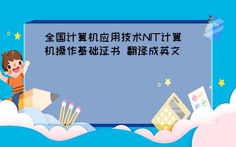 全国计算机应用技术NIT计算机操作基础证书 翻译成英文