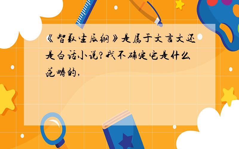 《智取生辰纲》是属于文言文还是白话小说?我不确定它是什么范畴的,