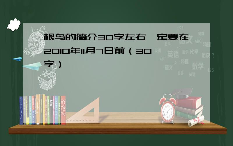 根鸟的简介30字左右一定要在2010年11月7日前（30字）