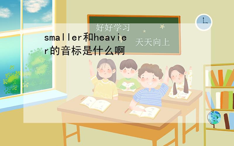 smaller和heavier的音标是什么啊