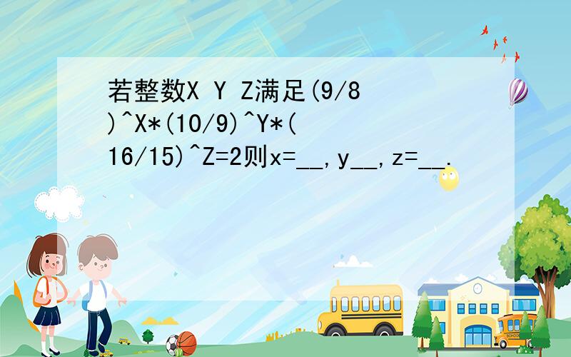 若整数X Y Z满足(9/8)^X*(10/9)^Y*(16/15)^Z=2则x=__,y__,z=__.