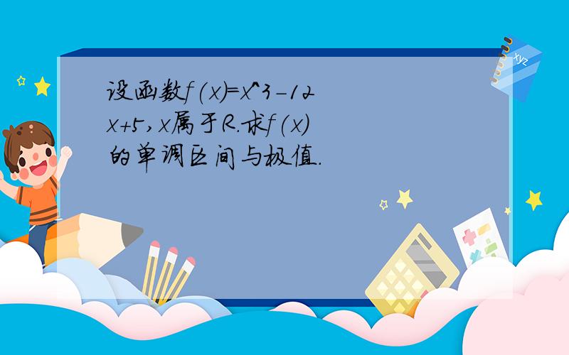 设函数f(x)=x＾3－12x+5,x属于R.求f(x)的单调区间与极值.