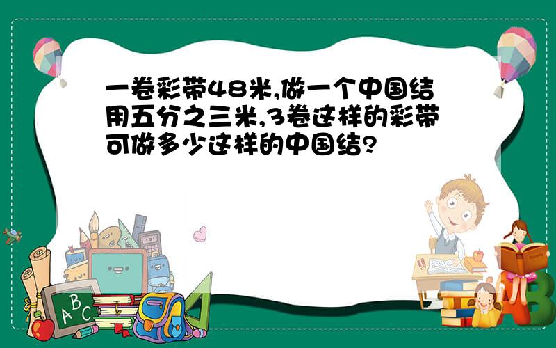 一卷彩带48米,做一个中国结用五分之三米,3卷这样的彩带可做多少这样的中国结?