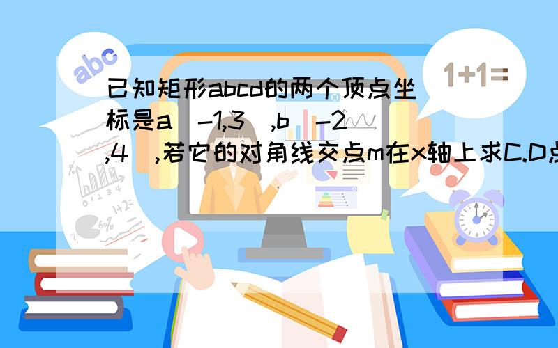 已知矩形abcd的两个顶点坐标是a（-1,3）,b（-2,4）,若它的对角线交点m在x轴上求C.D点坐标