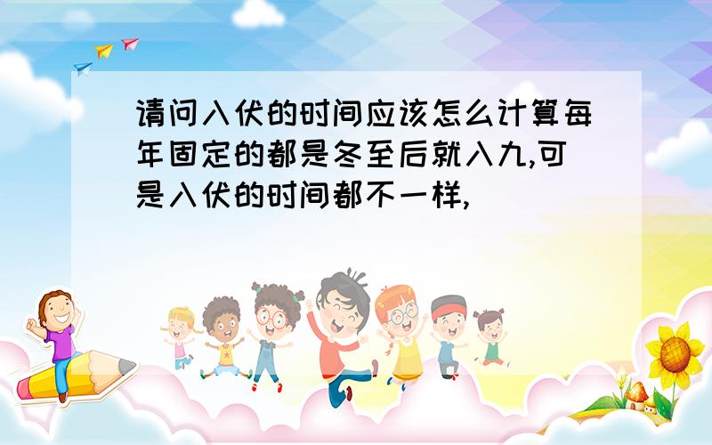 请问入伏的时间应该怎么计算每年固定的都是冬至后就入九,可是入伏的时间都不一样,