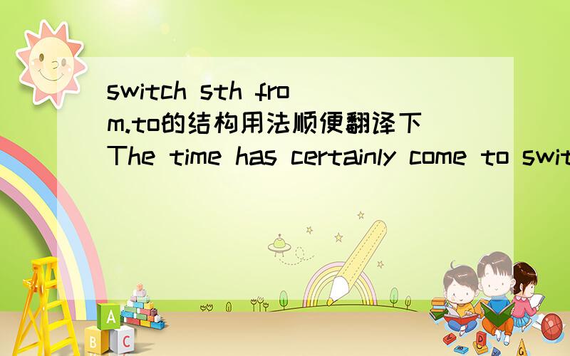 switch sth from.to的结构用法顺便翻译下The time has certainly come to switch some effort and resources away from the utopian goal of creating jobs for all,to the urgent practical task of helping many people to manage without full-time job