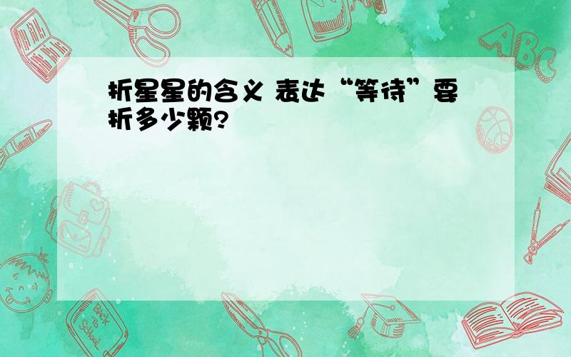 折星星的含义 表达“等待”要折多少颗?