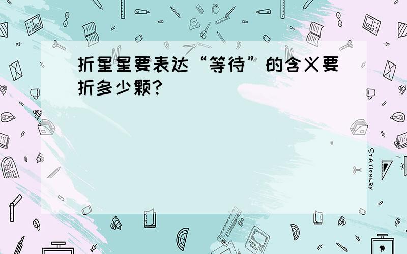 折星星要表达“等待”的含义要折多少颗?