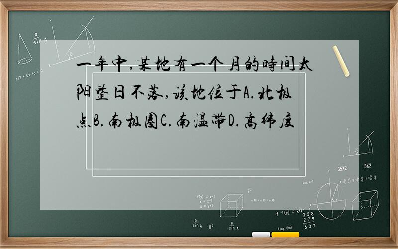 一年中,某地有一个月的时间太阳整日不落,该地位于A.北极点B.南极圈C.南温带D.高纬度