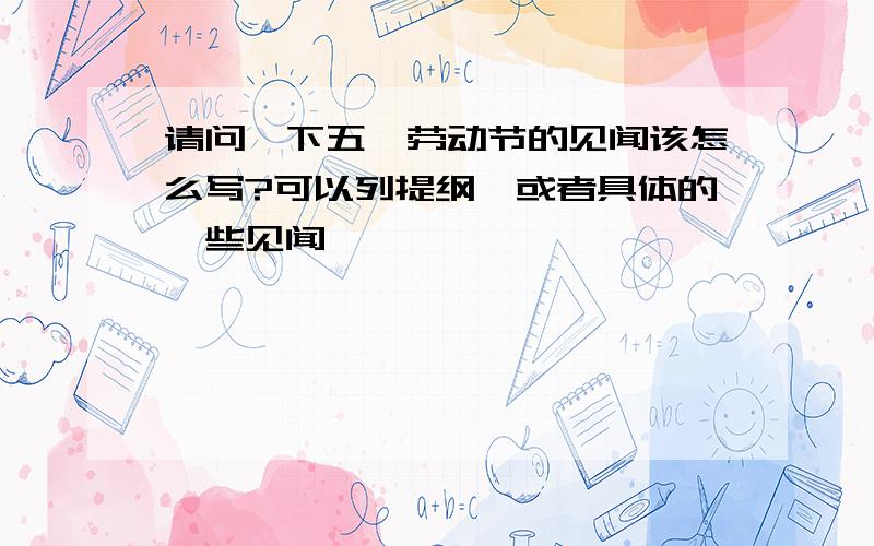 请问一下五一劳动节的见闻该怎么写?可以列提纲,或者具体的一些见闻……