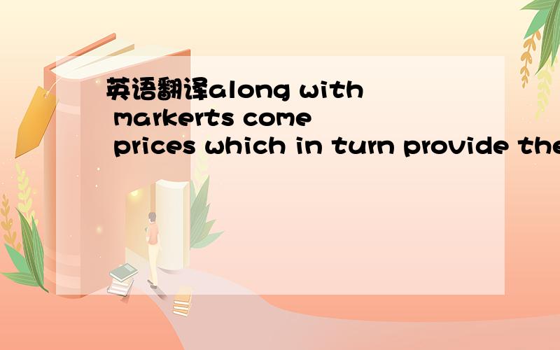 英语翻译along with markerts come prices which in turn provide the signal indicating either prices too high or too low and thereby encouraging resources to move around accordingly是分析结构