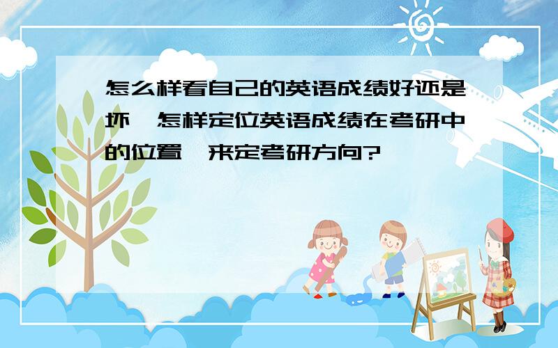 怎么样看自己的英语成绩好还是坏,怎样定位英语成绩在考研中的位置,来定考研方向?