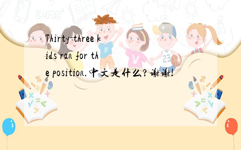 Thirty-three kids ran for the position.中文是什么?谢谢!