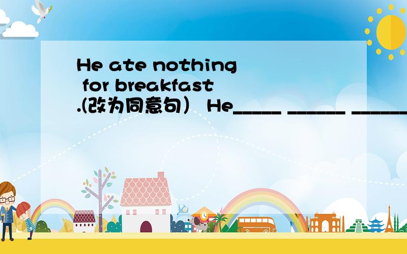 He ate nothing for breakfast.(改为同意句） He_____ ______ _______ for breakfast.