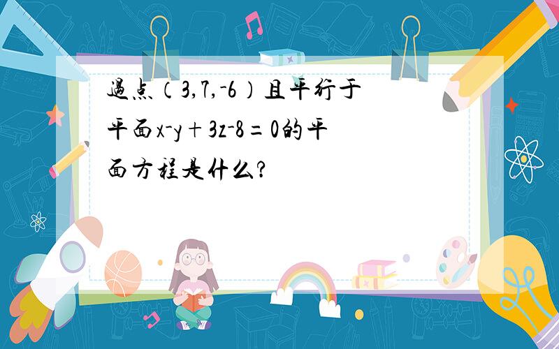 过点（3,7,-6）且平行于平面x-y+3z-8=0的平面方程是什么?