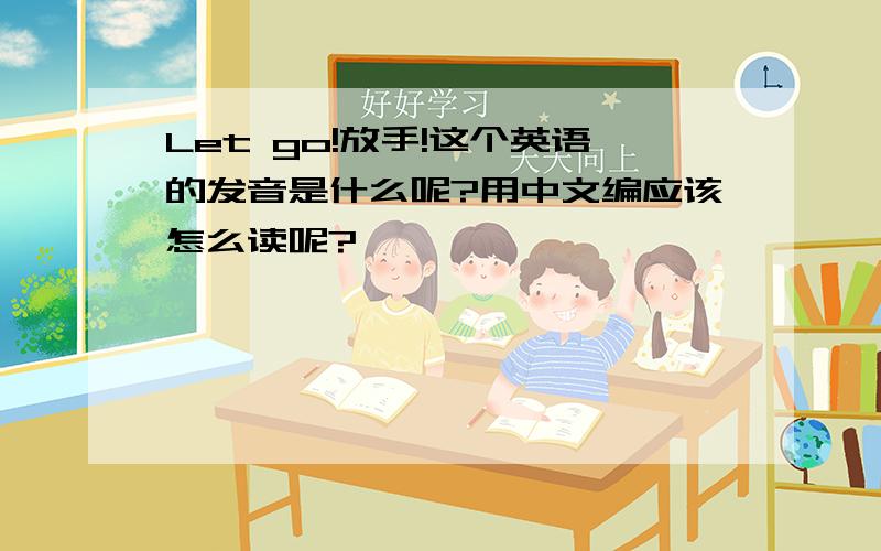 Let go!放手!这个英语的发音是什么呢?用中文编应该怎么读呢?