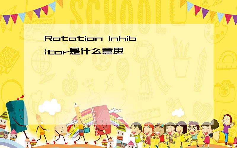 Rotation lnhibitor是什么意思