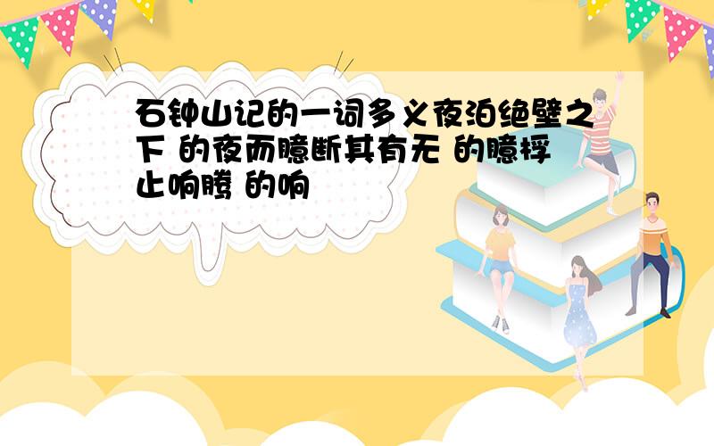 石钟山记的一词多义夜泊绝壁之下 的夜而臆断其有无 的臆桴止响腾 的响