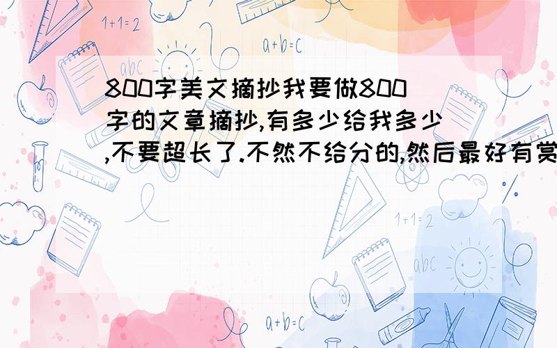 800字美文摘抄我要做800字的文章摘抄,有多少给我多少,不要超长了.不然不给分的,然后最好有赏析,这样更受我欢喜,快啊,