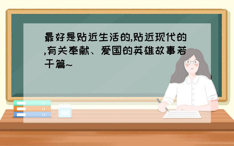 最好是贴近生活的,贴近现代的,有关奉献、爱国的英雄故事若干篇~