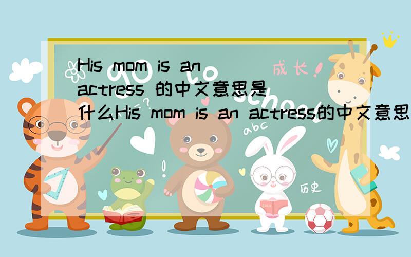 His mom is an actress 的中文意思是什么His mom is an actress的中文意思是什么?