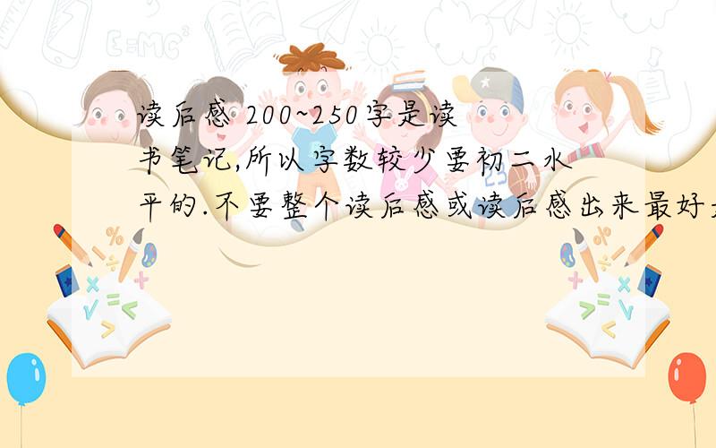 读后感 200~250字是读书笔记,所以字数较少要初二水平的.不要整个读后感或读后感出来最好是不深奥也不肤浅的那种,比如、《茶馆》、《童年》、《海底两万里》、《青鸟》、《老人与海》