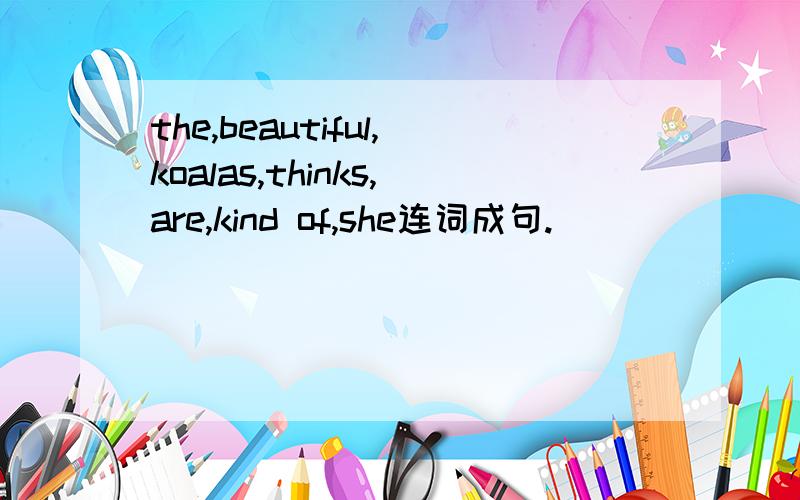 the,beautiful,koalas,thinks,are,kind of,she连词成句.