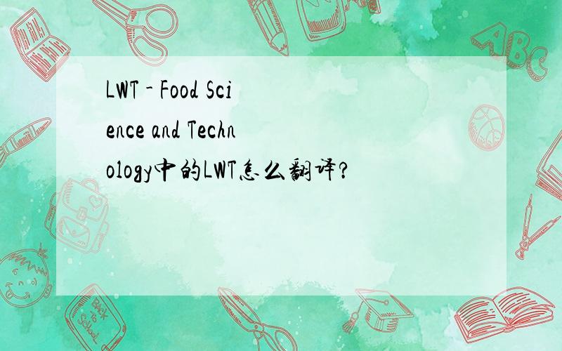 LWT - Food Science and Technology中的LWT怎么翻译?