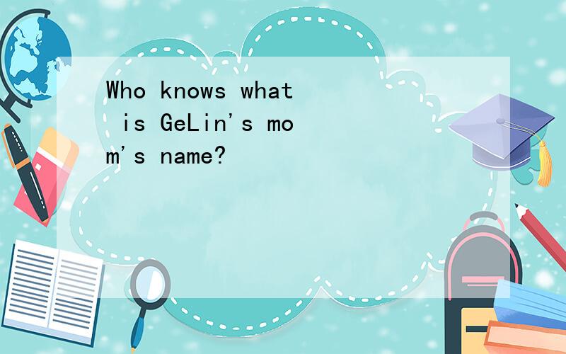 Who knows what is GeLin's mom's name?