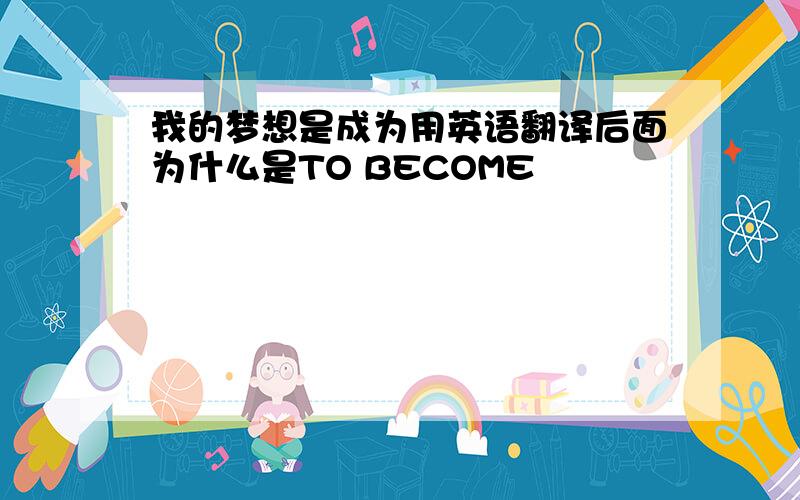 我的梦想是成为用英语翻译后面为什么是TO BECOME