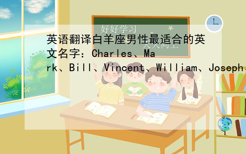 英语翻译白羊座男性最适合的英文名字：Charles、Mark、Bill、Vincent、William、Joseph、 James、Henry、Gary、 Martin、白羊座女性最适合的英文名字：Malcolm 、Joan、Niki、Betty、Linda、Whitney、Lily金牛座男