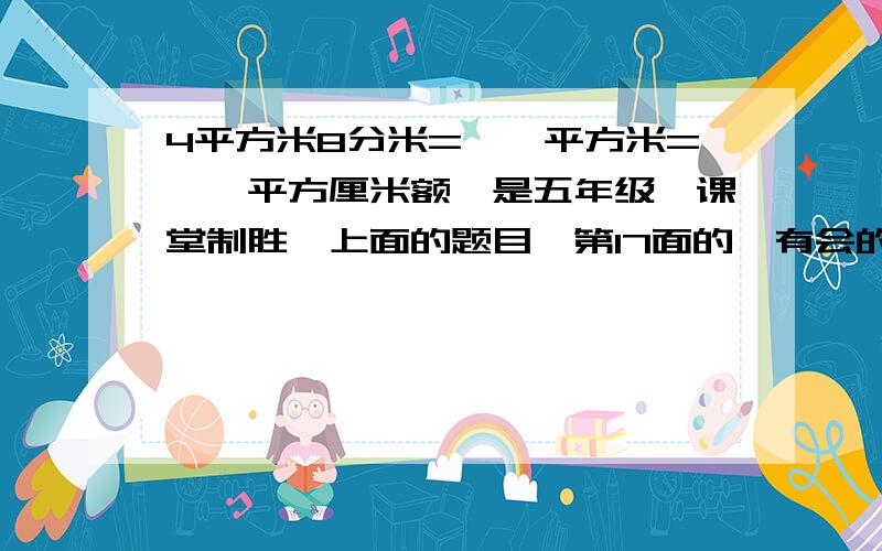 4平方米8分米=【】平方米=【】平方厘米额,是五年级《课堂制胜》上面的题目,第17面的,有会的么?我是五二班的.4平方米8分米=【】平方米=【】平方分米=【】平方厘米