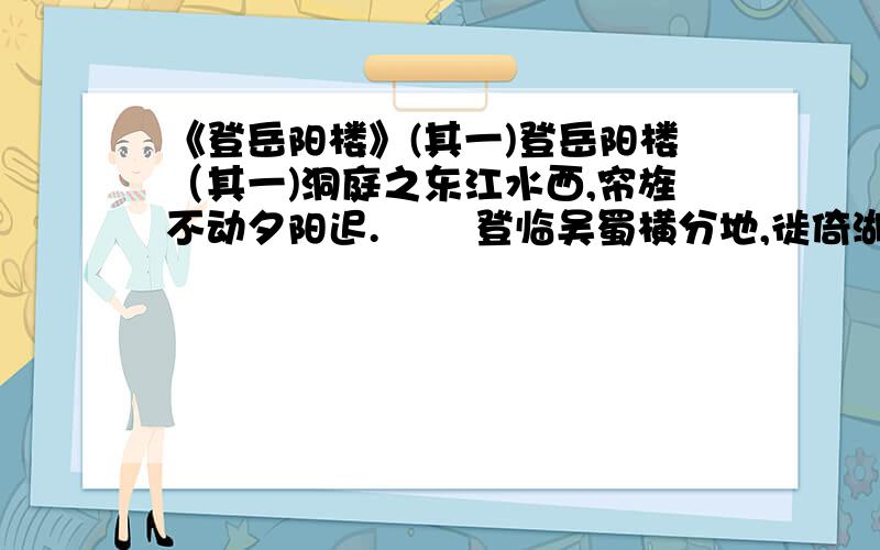 《登岳阳楼》(其一)登岳阳楼（其一)洞庭之东江水西,帘旌不动夕阳迟. 　　登临吴蜀横分地,徙倚湖山欲暮时. 　　万里来游还望远,三年多难更凭危. 　　白头吊古风霜里,老木苍波无限悲.(1)