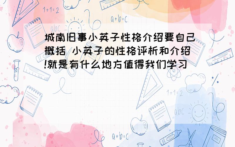 城南旧事小英子性格介绍要自己概括 小英子的性格评析和介绍!就是有什么地方值得我们学习