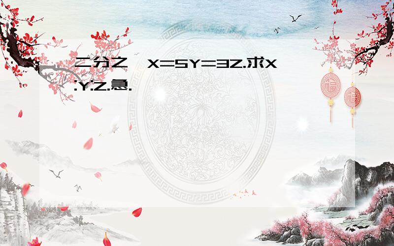 二分之一X=5Y=3Z.求X:Y:Z.急.