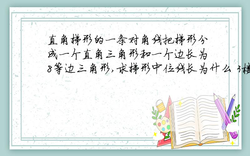 直角梯形的一条对角线把梯形分成一个直角三角形和一个边长为8等边三角形,求梯形中位线长为什么 3楼为什么上底是四