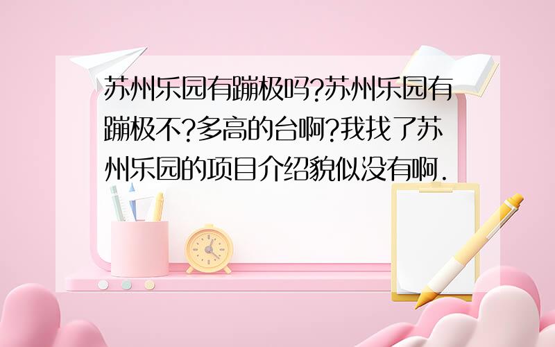 苏州乐园有蹦极吗?苏州乐园有蹦极不?多高的台啊?我找了苏州乐园的项目介绍貌似没有啊.