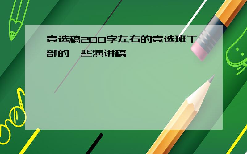 竞选稿200字左右的竞选班干部的一些演讲稿